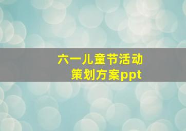 六一儿童节活动策划方案ppt