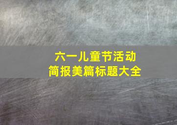 六一儿童节活动简报美篇标题大全