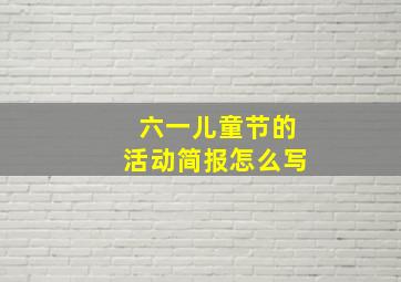 六一儿童节的活动简报怎么写