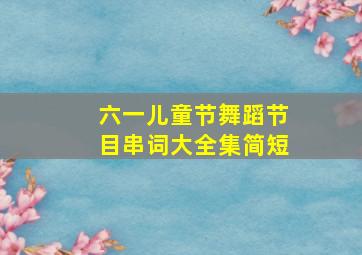 六一儿童节舞蹈节目串词大全集简短