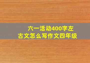 六一活动400字左古文怎么写作文四年级