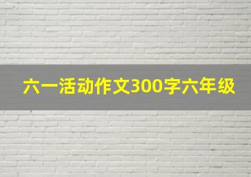 六一活动作文300字六年级