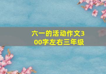 六一的活动作文300字左右三年级