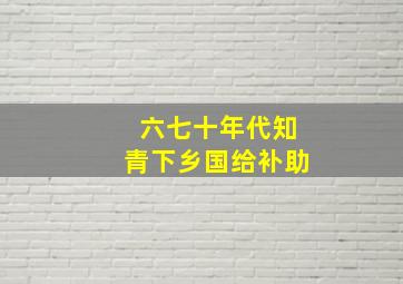 六七十年代知青下乡国给补助