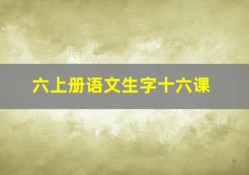 六上册语文生字十六课