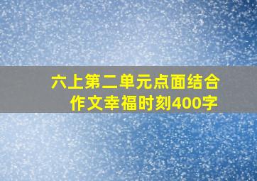 六上第二单元点面结合作文幸福时刻400字