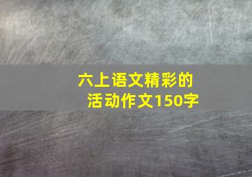 六上语文精彩的活动作文150字