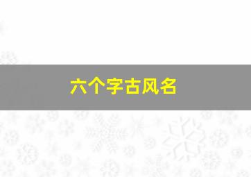 六个字古风名