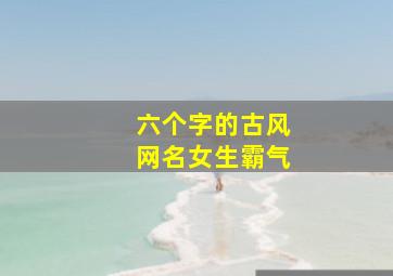 六个字的古风网名女生霸气