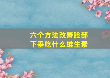 六个方法改善脸部下垂吃什么维生素