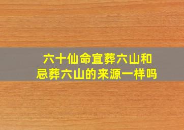 六十仙命宜葬六山和忌葬六山的来源一样吗