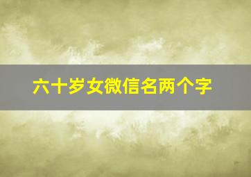 六十岁女微信名两个字