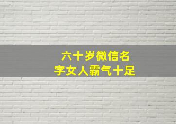 六十岁微信名字女人霸气十足