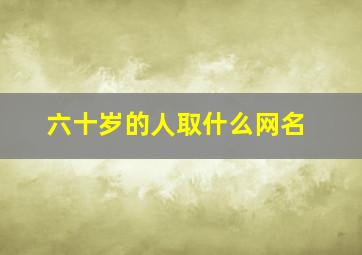 六十岁的人取什么网名