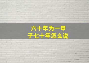 六十年为一甲子七十年怎么说