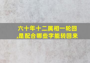 六十年十二属相一轮回,是配合哪些字能转回来