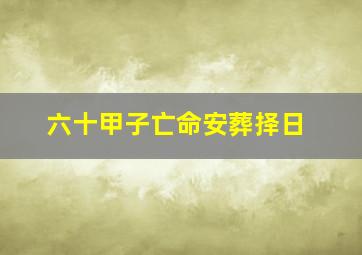 六十甲子亡命安葬择日