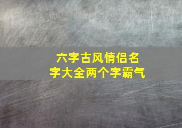 六字古风情侣名字大全两个字霸气