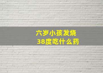 六岁小孩发烧38度吃什么药