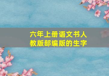 六年上册语文书人教版部编版的生字