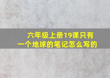 六年级上册19课只有一个地球的笔记怎么写的