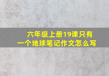 六年级上册19课只有一个地球笔记作文怎么写