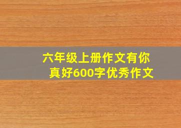 六年级上册作文有你真好600字优秀作文