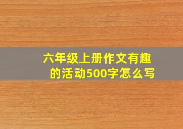 六年级上册作文有趣的活动500字怎么写