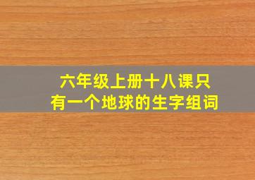 六年级上册十八课只有一个地球的生字组词