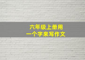 六年级上册用一个字来写作文