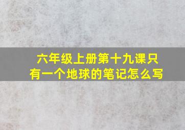 六年级上册第十九课只有一个地球的笔记怎么写