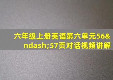 六年级上册英语第六单元56–57页对话视频讲解