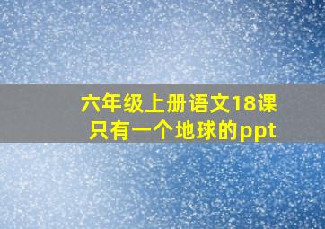 六年级上册语文18课只有一个地球的ppt