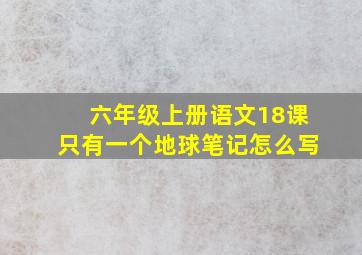 六年级上册语文18课只有一个地球笔记怎么写