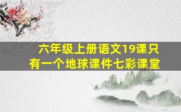 六年级上册语文19课只有一个地球课件七彩课堂