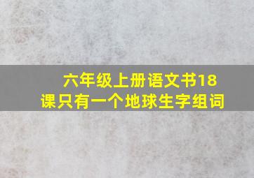 六年级上册语文书18课只有一个地球生字组词