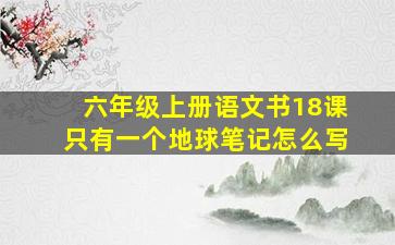 六年级上册语文书18课只有一个地球笔记怎么写