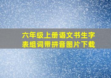 六年级上册语文书生字表组词带拼音图片下载