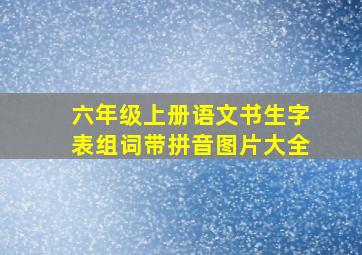 六年级上册语文书生字表组词带拼音图片大全