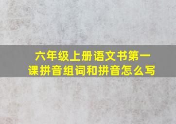 六年级上册语文书第一课拼音组词和拼音怎么写