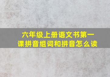 六年级上册语文书第一课拼音组词和拼音怎么读