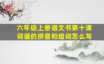 六年级上册语文书第十课词语的拼音和组词怎么写