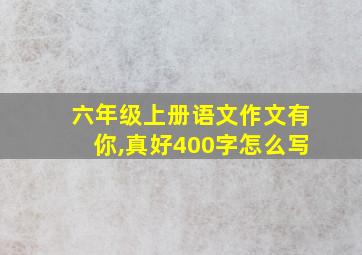 六年级上册语文作文有你,真好400字怎么写