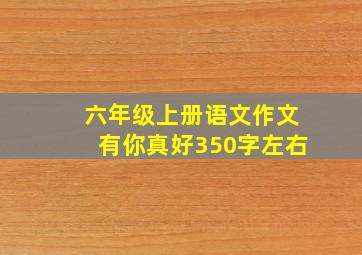 六年级上册语文作文有你真好350字左右