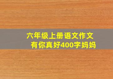 六年级上册语文作文有你真好400字妈妈