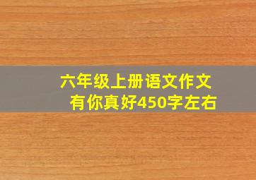 六年级上册语文作文有你真好450字左右