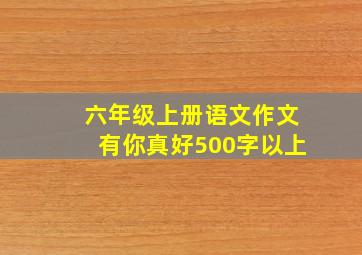 六年级上册语文作文有你真好500字以上