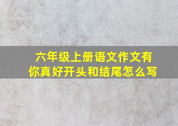 六年级上册语文作文有你真好开头和结尾怎么写