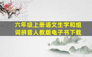 六年级上册语文生字和组词拼音人教版电子书下载