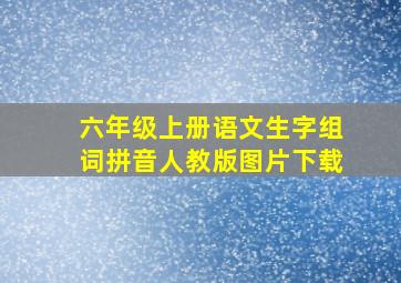 六年级上册语文生字组词拼音人教版图片下载